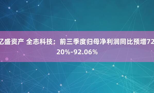 亿盛资产 全志科技：前三季度归母净利润同比预增72.20%-92.06%