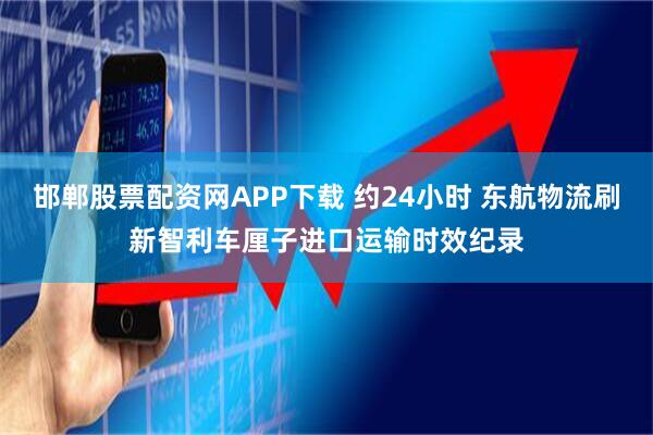 邯郸股票配资网APP下载 约24小时 东航物流刷新智利车厘子进口运输时效纪录