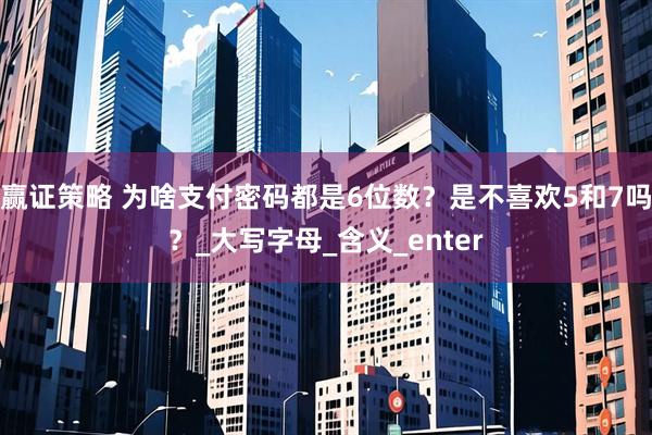 赢证策略 为啥支付密码都是6位数？是不喜欢5和7吗？_大写字母_含义_enter